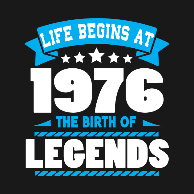 Life Begins At 1976 The Birth Of Legends Birthday T-Shirt – We sell ...